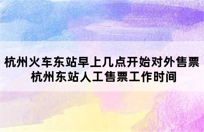 杭州火车东站早上几点开始对外售票 杭州东站人工售票工作时间